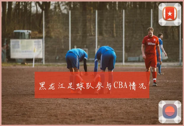 黑龙江足球队参与CBA情况