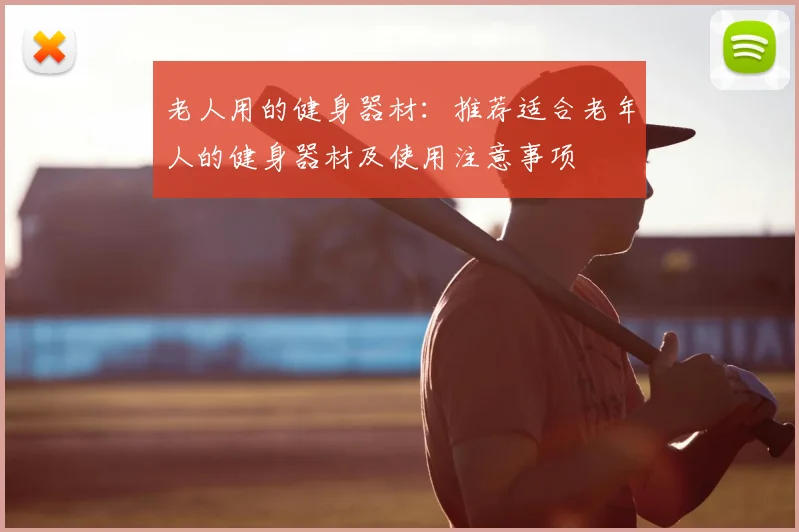 老人用的健身器材：推荐适合老年人的健身器材及使用注意事项